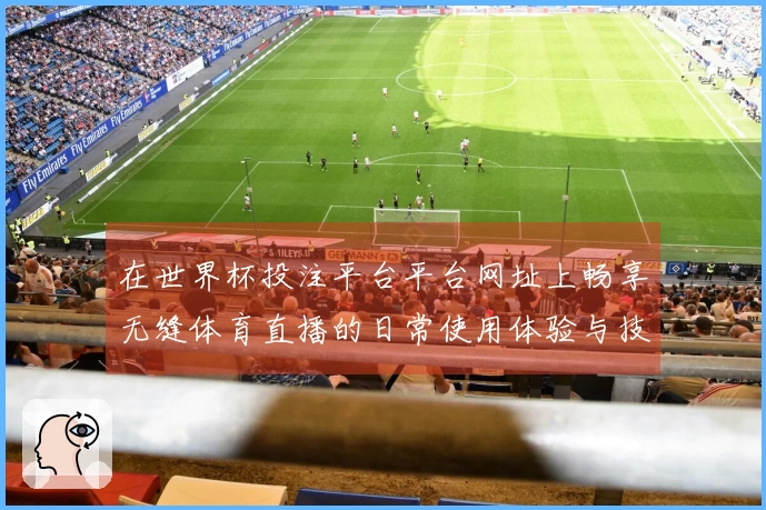 在世界杯投注平台平台网址上畅享无缝体育直播的日常使用体验与技巧分享
