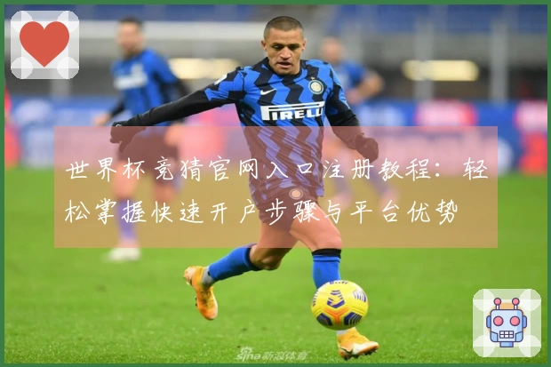 世界杯竞猜官网入口注册教程：轻松掌握快速开户步骤与平台优势