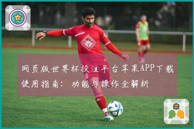 网页版世界杯投注平台苹果APP下载使用指南：功能与操作全解析