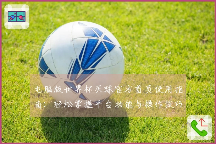 电脑版世界杯买球官方首页使用指南：轻松掌握平台功能与操作技巧