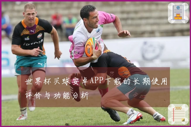 世界杯买球安卓APP下载的长期使用评价与功能分析